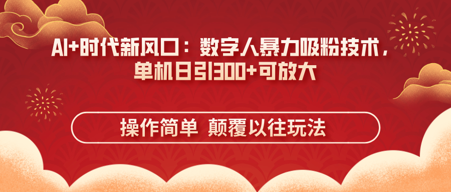 （14304期）AI+时代新风口：数字人暴力吸粉技术，单机日引300+可放大 操作简单  颠…-资源网
