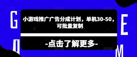 小游戏推广广告分成计划，单机30-50，可批量复制-资源网