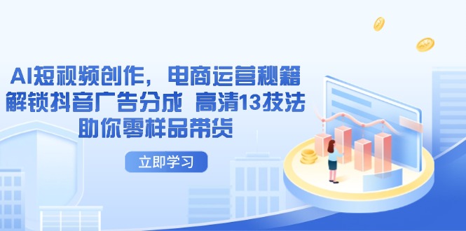 （14418期）AI短视频创作，电商运营秘籍，解锁抖音广告分成 高清13技法助你零样品带货-资源网