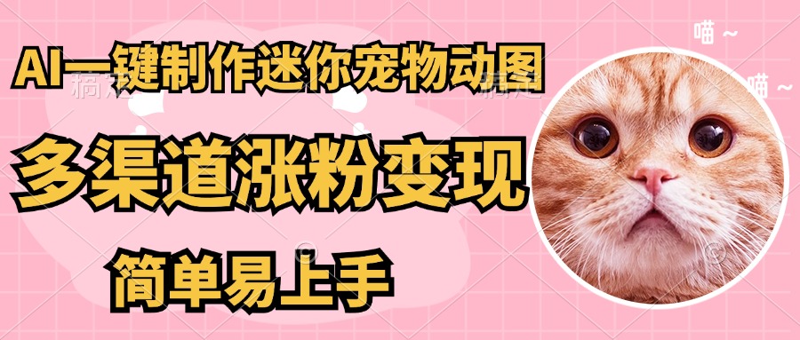 （14384期）AI搬砖一件制作超迷你宠物图，5分钟一个成品，多渠道引流涨粉变现，简…-资源网