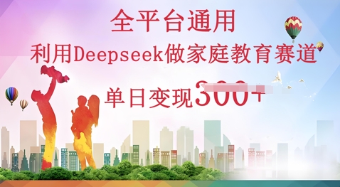 利用Deepseek做家庭教育赛道条条爆款单日变现3张-资源网
