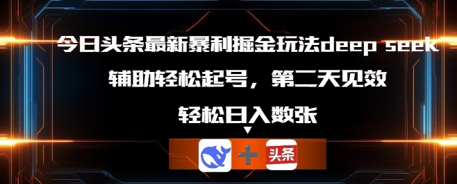 今日头条最新暴利掘金玩法deepseek，辅助轻松矩阵当天起号，第二天见收益，轻松日入数张-资源网