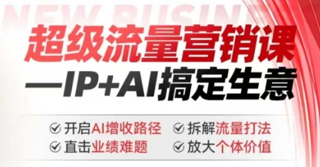 2025年超级流量营销课，IP+AI搞定生意，开启AI增收路径 直击业绩难题 拆解流量打法 放大个体价值-资源网