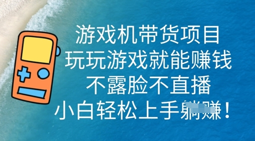 游戏机带货项目，玩玩游戏就能挣钱，不露脸不直播，小白轻松上手-资源网