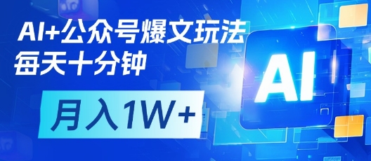 AI+公众号爆文玩法，每天十分钟，批量矩阵操作，月入1W+-资源网