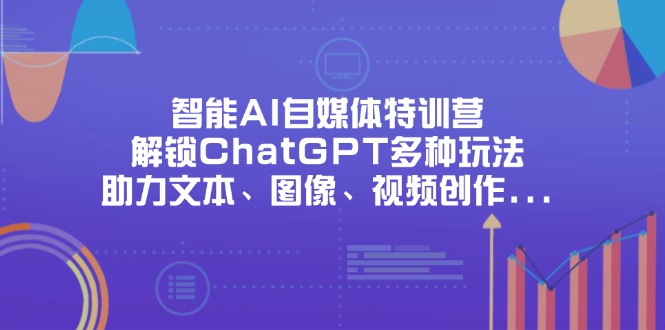 （14245期）智能AI自媒体特训营，解锁ChatGPT多种玩法，助力文本、图像、视频创作…-资源网