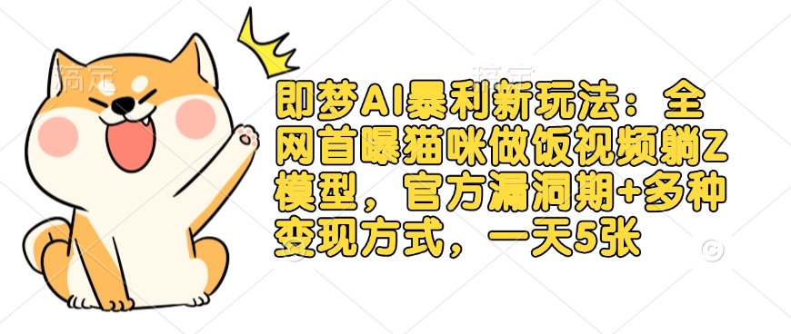 即梦AI暴利新玩法：全网首曝猫咪做饭视频躺Z模型，官方漏洞期+多种变现方式，一天5张-资源网