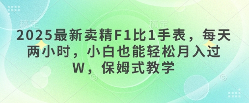 2025最新卖精F1比1手表，每天两小时，小白也能轻松月入过W，保姆式教学-资源网