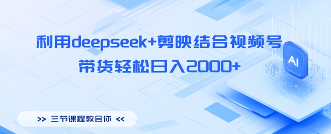 利用deepseek+剪映结合视频号，带货轻松日入多张-资源网