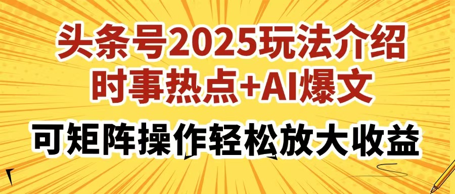 （14113期）头条号2025玩法介绍，时事热点+AI爆文，可矩阵操作轻松放大收益-资源网