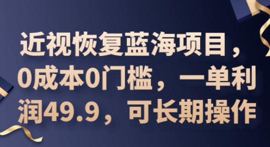 2025近视恢复蓝海项目，0成本0门槛，一单利润49.9，可长期操作-资源网