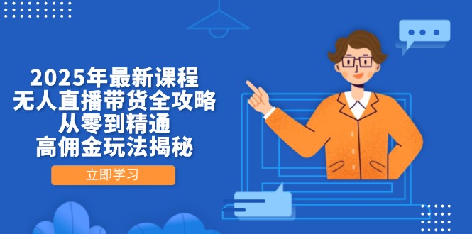 （14378期）2025年最新课程，无人直播带货全攻略，从零到精通，高佣金玩法揭秘-资源网