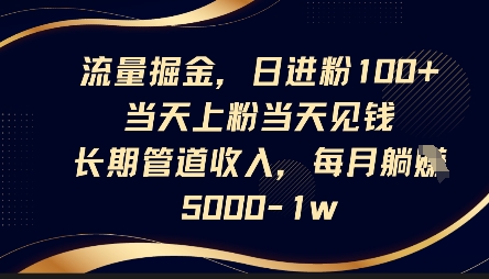 流量掘金，日进粉100+，当天上粉当天见钱，长期管道收入，每月躺挣5k-资源网