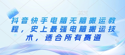 抖音快手电脑无脑搬运教程，史上最强电脑搬运技术，适合所有赛道-资源网