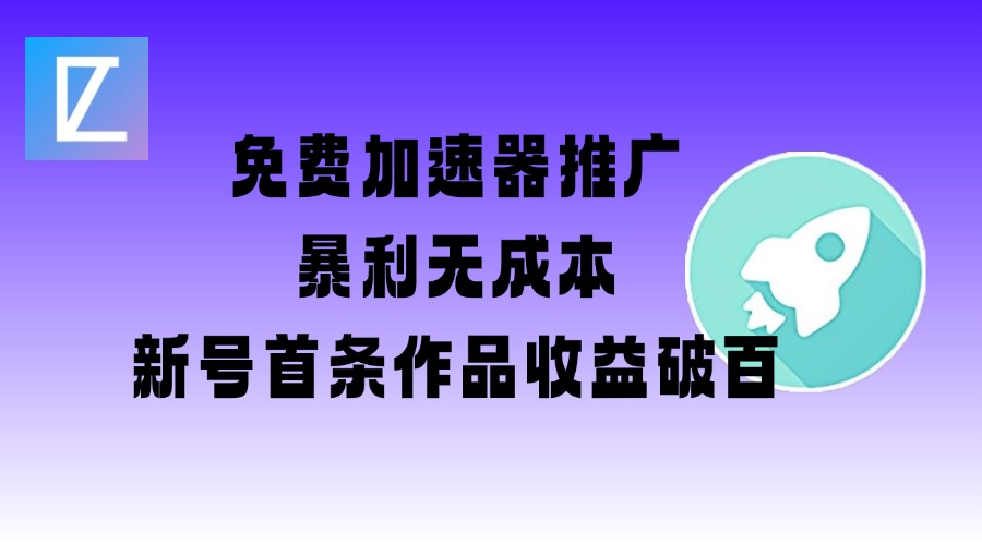 免费加速器推广项目_新号首条作品收益破百【图文+视频+2w字教程】-资源网