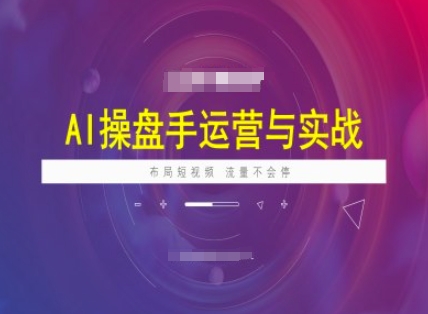 AI操盘手运营实战课程，布局短祝频，流量不会停-资源网