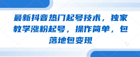 最新抖音热门起号技术，独家教学涨粉起号，操作简单，包落地包变现-资源网