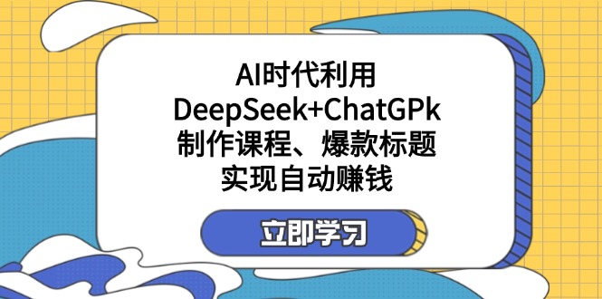 （14149期）某付费文：AI时代利用DeepSeek+ChatGPk制作课程、爆款标题，实现自动赚钱-资源网