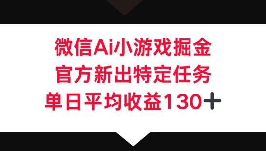 微信AI小游戏掘金，官方新出特定任务，单日平均收益130+-资源网