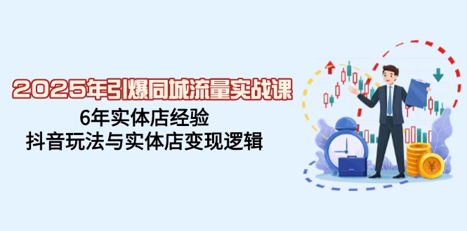（14346期）2025年引爆同城流量实战课，6年实体店经验，抖音玩法与实体店变现逻辑-资源网