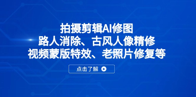 （14277期）拍摄剪辑AI修图：路人消除、古风人像精修、视频蒙版特效、老照片修复等-资源网