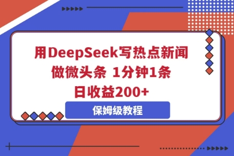 用DeepSeek写热点新闻做微头条，1分钟1条，日收益2张-资源网
