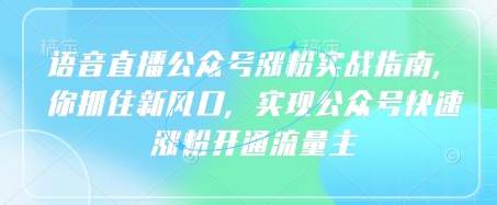 语音直播公众号涨粉实战指南，你抓住新风口，实现公众号快速涨粉开通流量主-资源网
