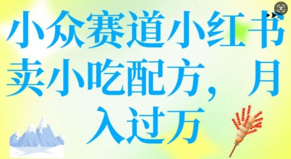 小众赛道小红书卖小吃配方，操作简单，月入过W-资源网