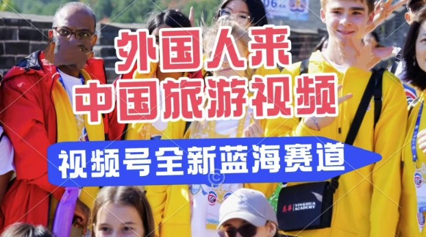 视频号最新蓝海赛道，搬运外国人来中国旅游视频，制作非常简单，适合宝妈、上班族、大学生-资源网