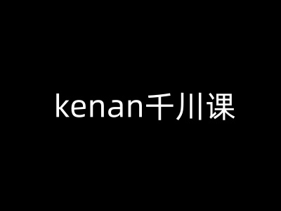 kenan千川课-kenan抖音电商巨量千川教程-资源网
