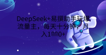 DeepSeek+易撰助手玩爆流量主，每天十分钟，月入1000+-资源网