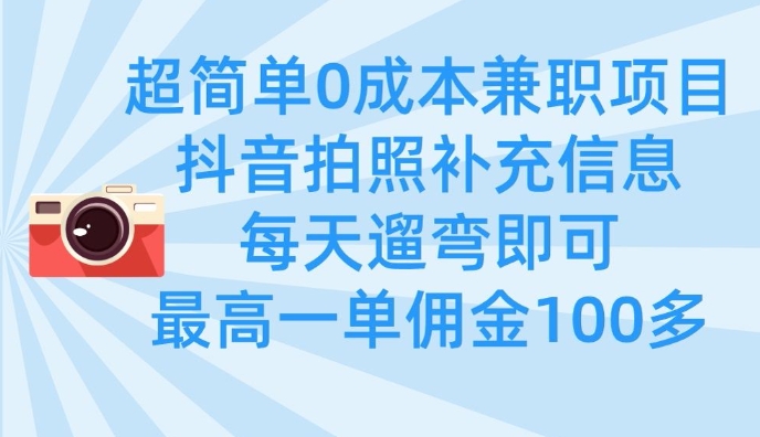 超简单0成本兼职项目，拍照补充信息，每天遛弯即可，最高一单佣金100多-资源网