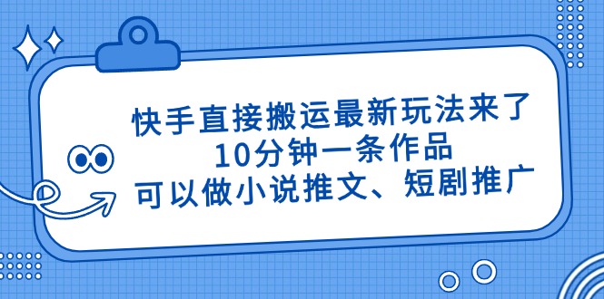 （14450期）快手直接搬运最新玩法来了，10分钟一条作品，可以做小说推文、短剧推广…-资源网