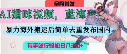AI猫咪视频蓝海赛道，操作简单，直接海外搬运，简单去重，操作简单，有手就行日入3张-资源网