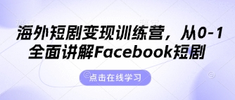 海外短剧变现训练营，从0-1全面讲解Facebook短剧-资源网