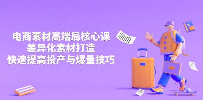 （14279期）3月电商素材高端局核心课，差异化素材打造，快速提高投产与爆量技巧-资源网