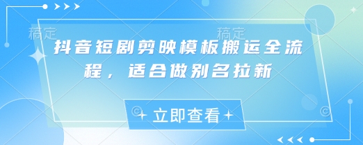 抖音短剧剪映模板搬运全流程，适合做别名拉新-资源网