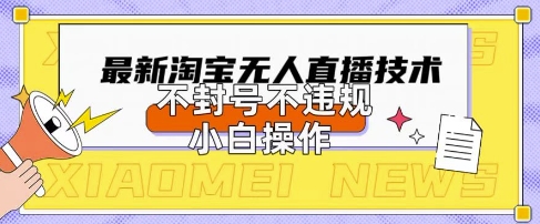 2025年淘宝无人直播带货10.0.全新技术，不违规，不封号，纯小白操作，日入数张【揭秘】-资源网