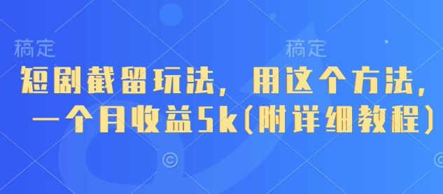 短剧截留玩法，用这个方法，一个月收益5k(附详细教程)-资源网