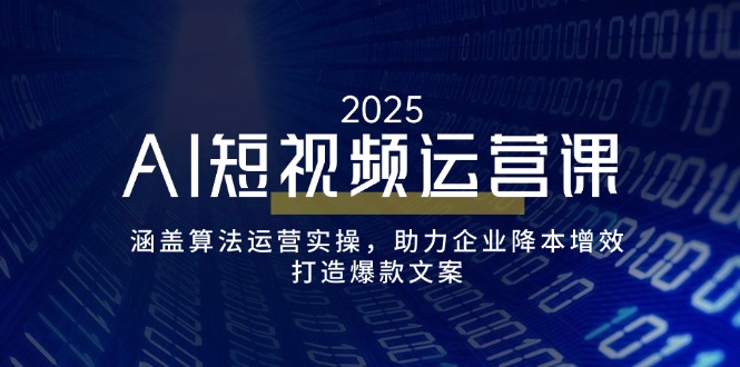 （14283期）AI短视频运营课，涵盖算法运营实操，助力企业降本增效，打造爆款文案-资源网