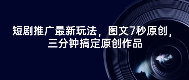 短剧推广最新玩法，图文7秒原创，三分钟搞定原创作品-资源网