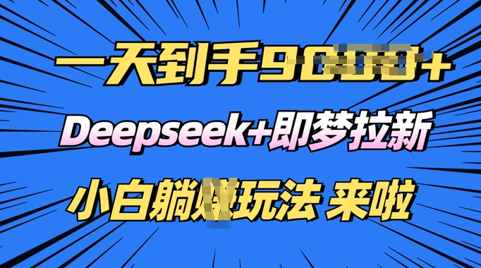 日入多张，Deepseek+即梦拉新，新手躺挣攻略来啦-资源网