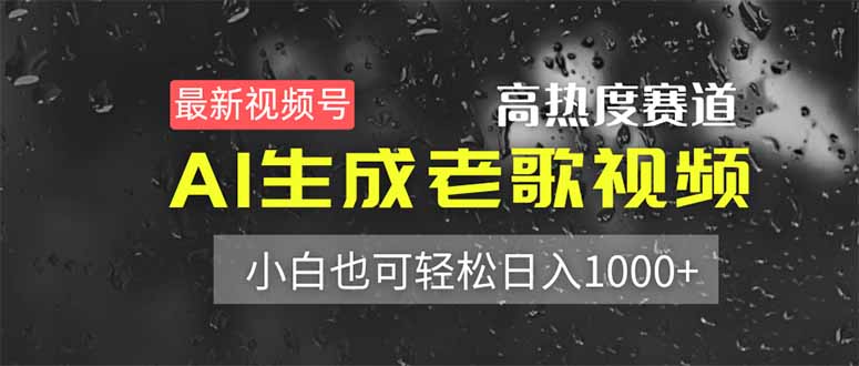 （14303期）最新视频号高热度赛道！AI生成老歌视频，小白也可轻松日入1000+-资源网