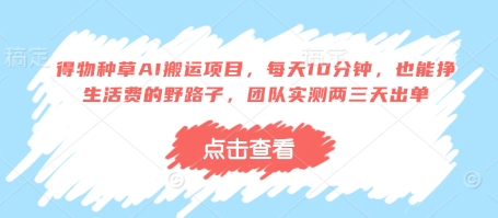 得物种草AI搬运项目，每天10分钟，也能挣生活费的野路子，团队实测两三天出单-资源网