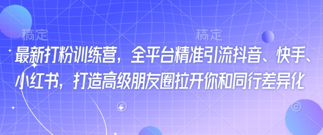 最新打粉训练营，全平台精准引流抖音、快手、小红书，打造高级朋友圈拉开你和同行差异化-资源网