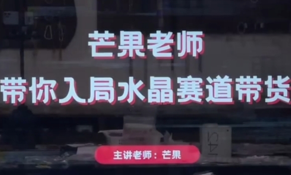 芒果老师·带你入局水晶赛道带货，助你开启水晶直播带货事业-资源网