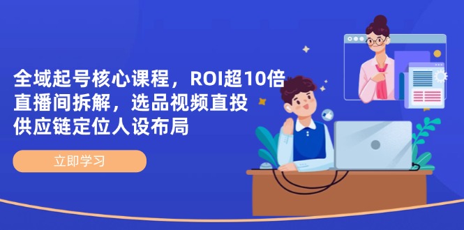 （14445期）全域起号核心课程，ROI超10倍直播间拆解，选品直投，供应链定位人设布局-资源网