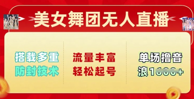 美女舞团无人直播，搭载多重防封技术，流量丰富轻松起号，单人单号可撸音浪多张-资源网