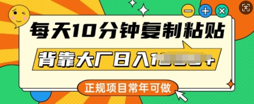 每天10分钟，复制粘贴，背靠大厂日入多张，正规项目，常年可做-资源网