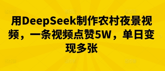 用DeepSeek制作农村夜景视频，一条视频点赞5W，单日变现多张-资源网